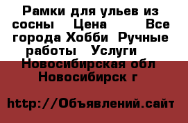 Рамки для ульев из сосны. › Цена ­ 15 - Все города Хобби. Ручные работы » Услуги   . Новосибирская обл.,Новосибирск г.